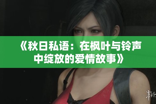 《秋日私语：在枫叶与铃声中绽放的爱情故事》