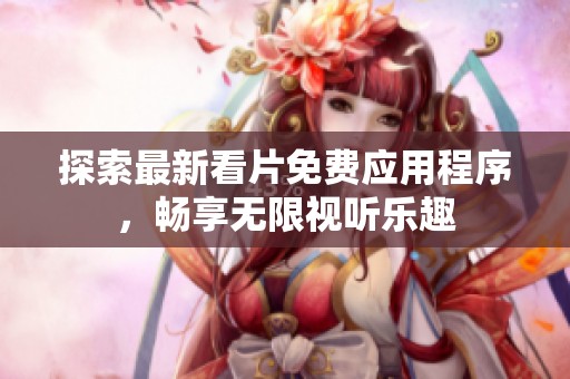 探索最新看片免费应用程序，畅享无限视听乐趣