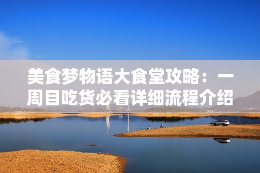 美食梦物语大食堂攻略：一周目吃货必看详细流程介绍