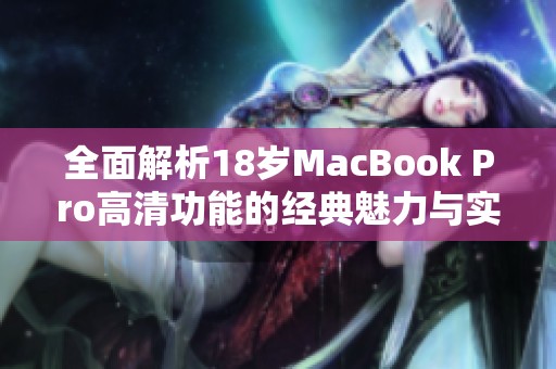 全面解析18岁MacBook Pro高清功能的经典魅力与实用性