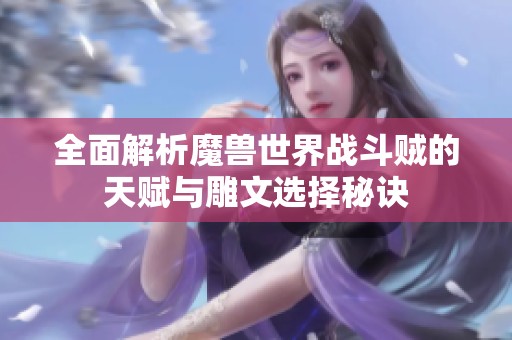 全面解析魔兽世界战斗贼的天赋与雕文选择秘诀