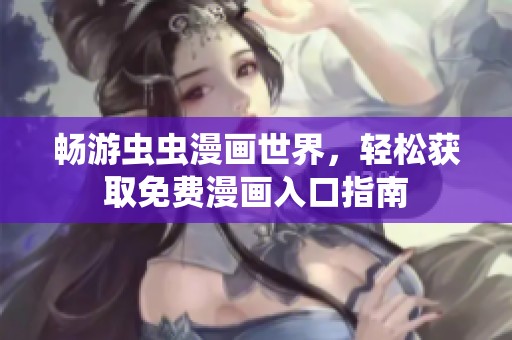 畅游虫虫漫画世界，轻松获取免费漫画入口指南