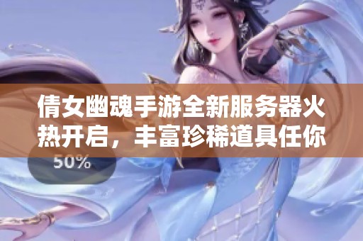 倩女幽魂手游全新服务器火热开启，丰富珍稀道具任你领取！