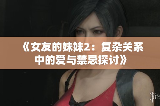 《女友的妹妹2：复杂关系中的爱与禁忌探讨》