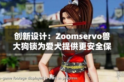 创新设计：Zoomservo兽大狗锁为爱犬提供更安全保障