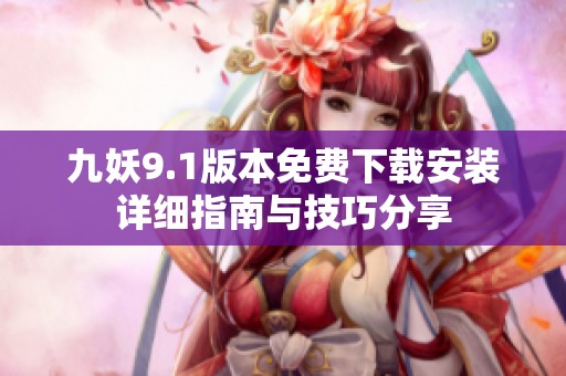 九妖9.1版本免费下载安装详细指南与技巧分享