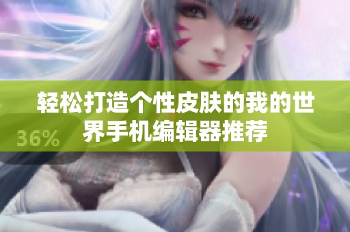 轻松打造个性皮肤的我的世界手机编辑器推荐