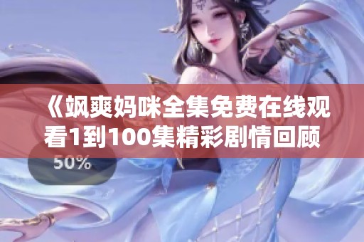 《飒爽妈咪全集免费在线观看1到100集精彩剧情回顾》