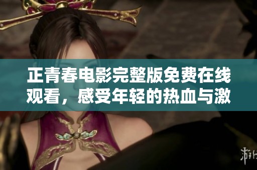 正青春电影完整版免费在线观看，感受年轻的热血与激情