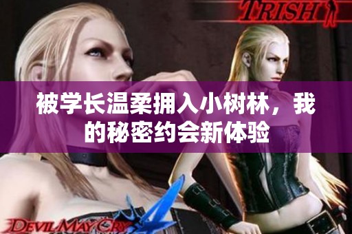 被学长温柔拥入小树林，我的秘密约会新体验