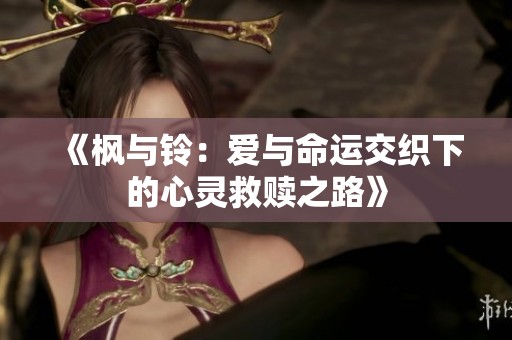 《枫与铃：爱与命运交织下的心灵救赎之路》