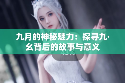 九月的神秘魅力：探寻九·幺背后的故事与意义