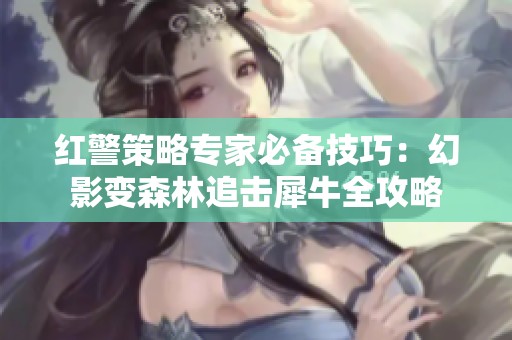 红警策略专家必备技巧：幻影变森林追击犀牛全攻略