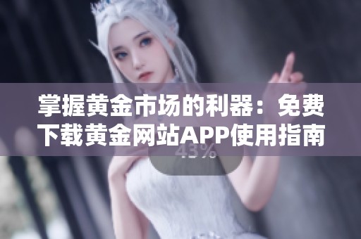 掌握黄金市场的利器：免费下载黄金网站APP使用指南