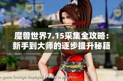 魔兽世界7.15采集全攻略：新手到大师的逐步提升秘籍