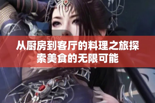 从厨房到客厅的料理之旅探索美食的无限可能