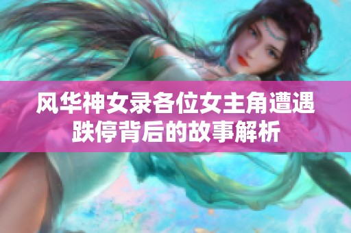 风华神女录各位女主角遭遇跌停背后的故事解析