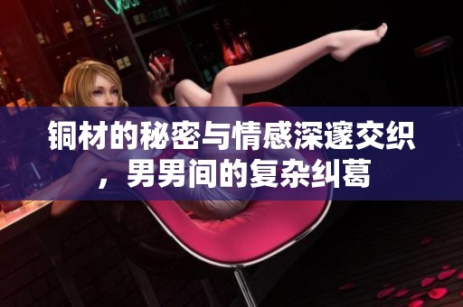 铜材的秘密与情感深邃交织，男男间的复杂纠葛