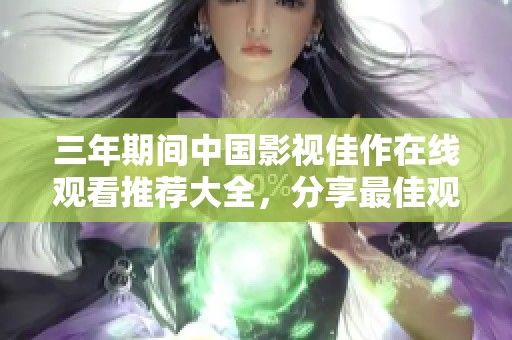 三年期间中国影视佳作在线观看推荐大全，分享最佳观影选择