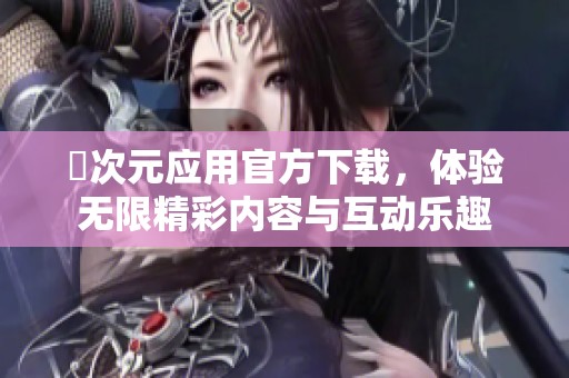 囧次元应用官方下载，体验无限精彩内容与互动乐趣