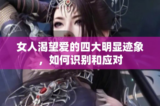 女人渴望爱的四大明显迹象，如何识别和应对