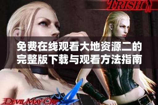 免费在线观看大地资源二的完整版下载与观看方法指南