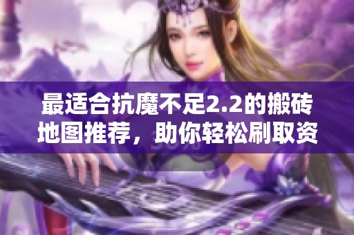 最适合抗魔不足2.2的搬砖地图推荐，助你轻松刷取资源