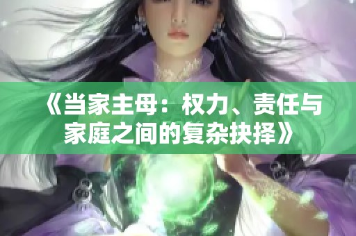 《当家主母：权力、责任与家庭之间的复杂抉择》