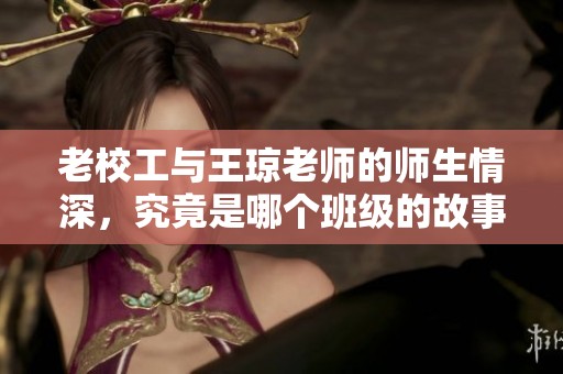 老校工与王琼老师的师生情深，究竟是哪个班级的故事？
