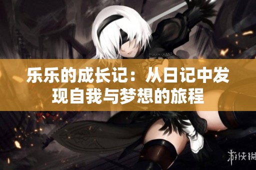 乐乐的成长记：从日记中发现自我与梦想的旅程