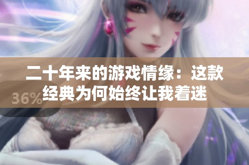 二十年来的游戏情缘：这款经典为何始终让我着迷