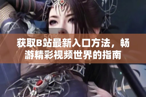 获取B站最新入口方法，畅游精彩视频世界的指南