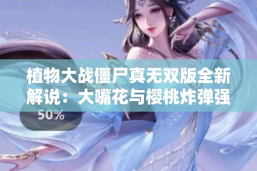 植物大战僵尸真无双版全新解说：大嘴花与樱桃炸弹强强联手展现绝技