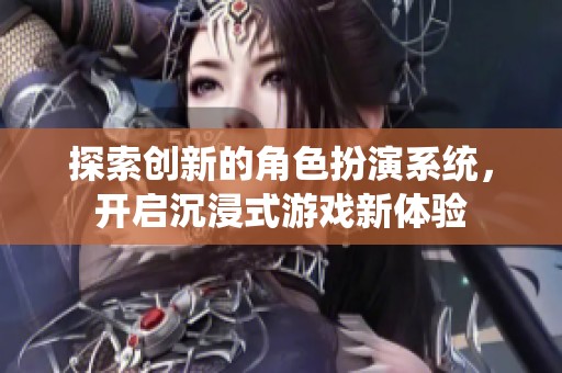 探索创新的角色扮演系统，开启沉浸式游戏新体验