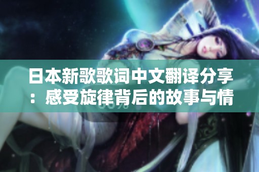 日本新歌歌词中文翻译分享：感受旋律背后的故事与情感