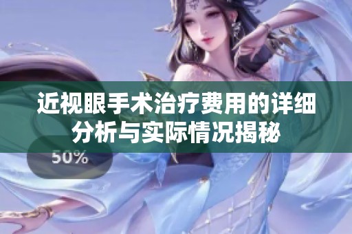 近视眼手术治疗费用的详细分析与实际情况揭秘
