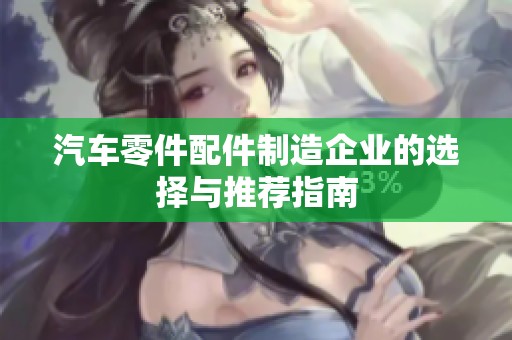 汽车零件配件制造企业的选择与推荐指南