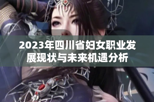 2023年四川省妇女职业发展现状与未来机遇分析