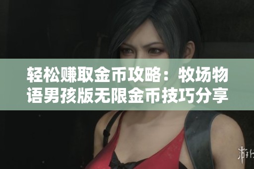 轻松赚取金币攻略：牧场物语男孩版无限金币技巧分享