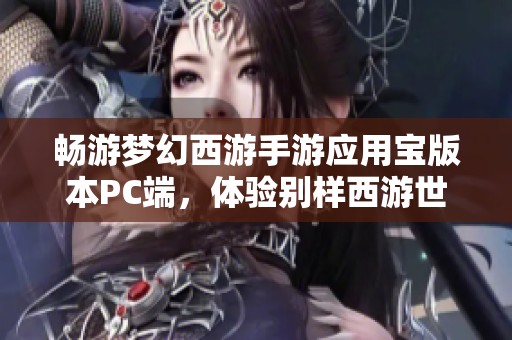 畅游梦幻西游手游应用宝版本PC端，体验别样西游世界魅力