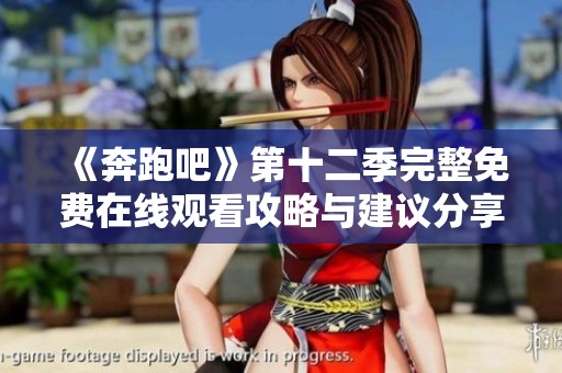 《奔跑吧》第十二季完整免费在线观看攻略与建议分享