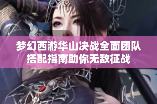 梦幻西游华山决战全面团队搭配指南助你无敌征战