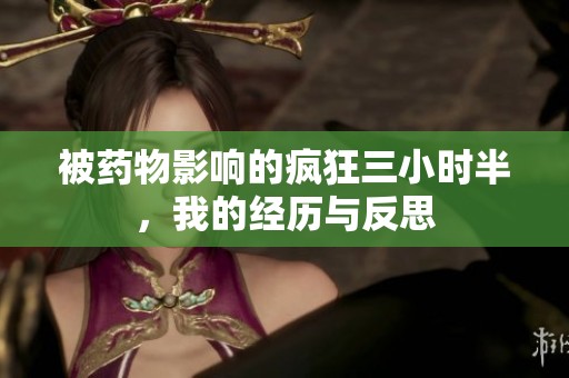 被药物影响的疯狂三小时半，我的经历与反思