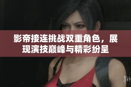 影帝接连挑战双重角色，展现演技巅峰与精彩纷呈