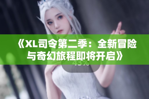 《XL司令第二季：全新冒险与奇幻旅程即将开启》