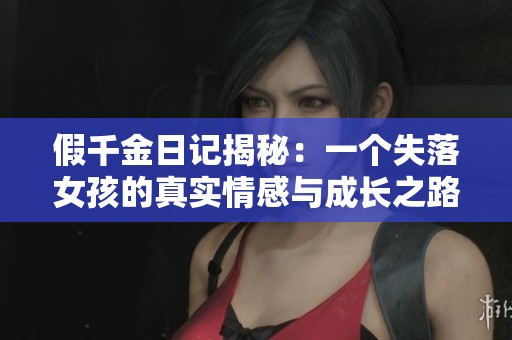 假千金日记揭秘：一个失落女孩的真实情感与成长之路