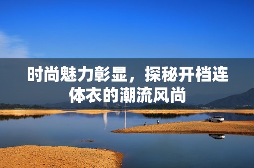 时尚魅力彰显，探秘开档连体衣的潮流风尚