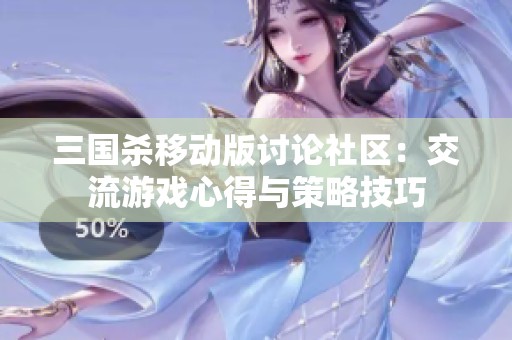 三国杀移动版讨论社区：交流游戏心得与策略技巧