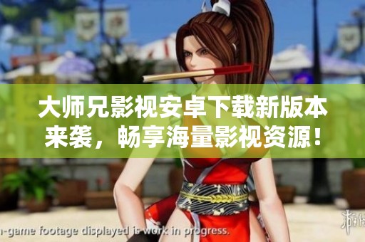 大师兄影视安卓下载新版本来袭，畅享海量影视资源！