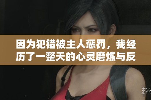 因为犯错被主人惩罚，我经历了一整天的心灵磨炼与反思